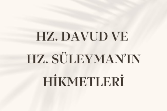 HZ. DAVUD VE HZ. SÜLEYMAN’IN HİKMETLERİ