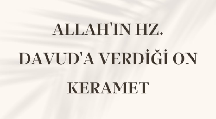 ALLAH'IN HZ. DAVUD'A VERDİĞİ ON KERAMET